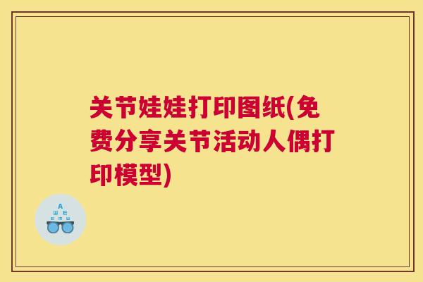 关节娃娃打印图纸(免费分享关节活动人偶打印模型)