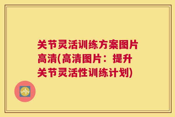 关节灵活训练方案图片高清(高清图片:提升关节灵活性训练计划)