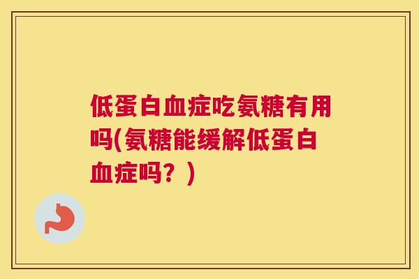 低蛋白血症吃氨糖有用吗(氨糖能缓解低蛋白血症吗?)