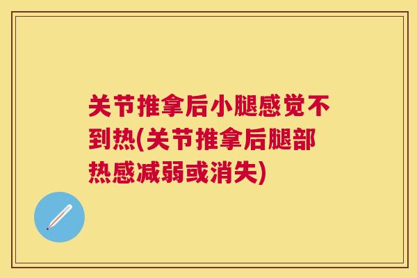 关节推拿后小腿感觉不到热(关节推拿后腿部热感减弱或消失)