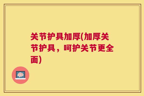 关节护具加厚(加厚关节护具,呵护关节更全面)