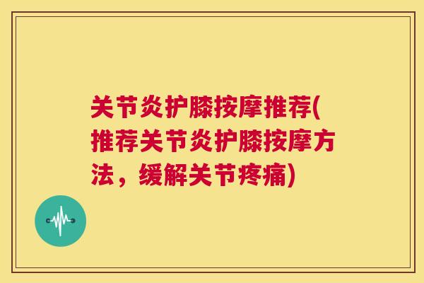 护膝按摩推荐(推荐护膝按摩方法,缓解关节) 护膝按摩推荐(推荐护膝按摩方法,缓解关节)