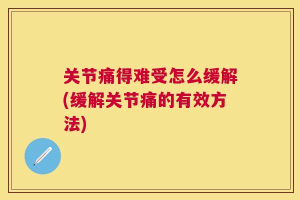 关节痛得难受怎么缓解(缓解关节痛的有效方法)