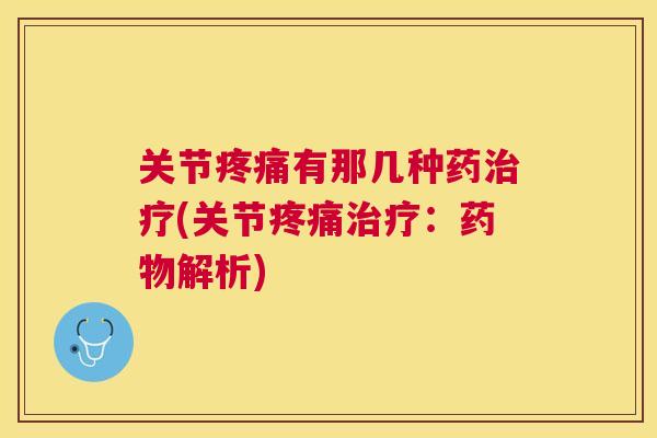 关节有那几种药(关节：解析)