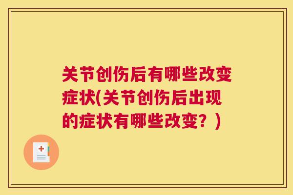 关节创伤后有哪些改变症状(关节创伤后出现的症状有哪些改变?)