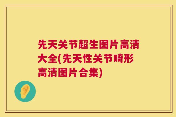 先天关节超生图片高清大全(先天性关节畸形高清图片合集) 先天关节超生图片高清大全(先天性关节畸形高清图片合集)