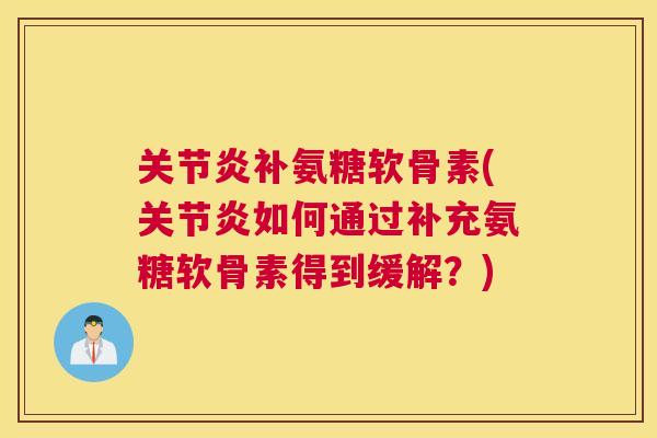 关节炎补氨糖软骨素(关节炎如何通过补充氨糖软骨素得到缓解?)