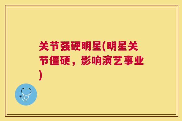 关节强硬明星(明星关节僵硬,影响演艺事业)