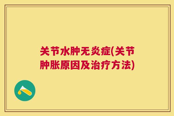 关节水肿无炎症(关节肿胀原因及治疗方法)