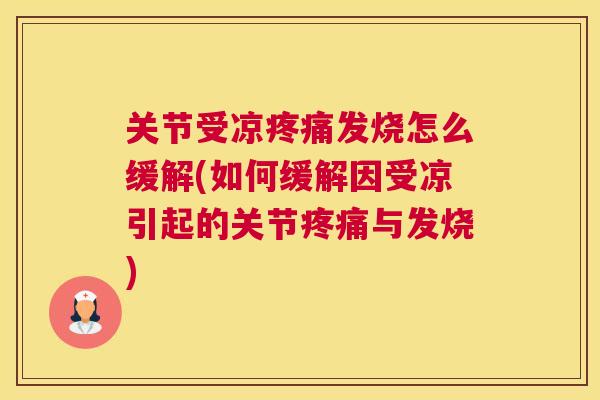 关节受凉发烧怎么缓解(如何缓解因受凉引起的关节与发烧) 关节受凉发烧怎么缓解(如何缓解因受凉引起的关节与发烧)