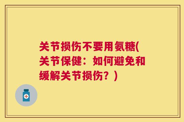 关节损伤不要用氨糖(关节保健：如何避免和缓解关节损伤？)