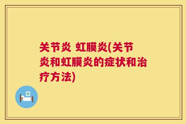 关节炎 虹膜炎(关节炎和虹膜炎的症状和治疗方法)