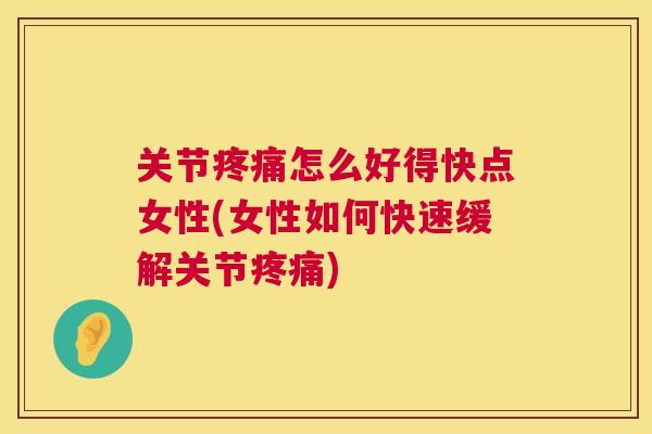 关节疼痛怎么好得快点女性(女性如何快速缓解关节疼痛)