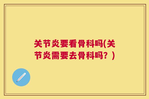 关节炎要看骨科吗(关节炎需要去骨科吗?)