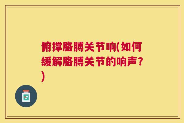 俯撑胳膊关节响(如何缓解胳膊关节的响声?)