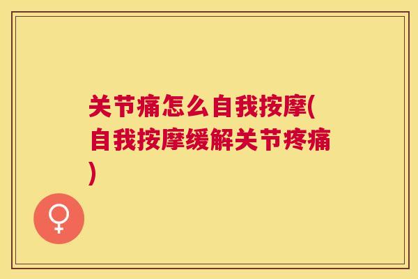 关节痛怎么自我按摩(自我按摩缓解关节疼痛)