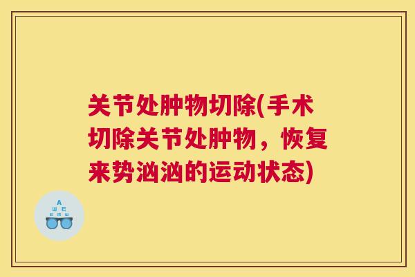 关节处肿物切除(手术切除关节处肿物,恢复来势汹汹的运动状态)