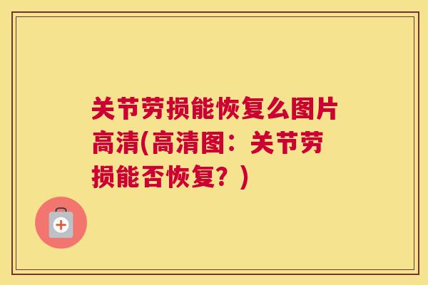 关节劳损能恢复么图片高清(高清图:关节劳损能否恢复?) 关节劳损能恢复么图片高清(高清图:关节劳损能否恢复?)