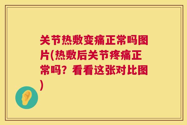 关节热敷变痛正常吗图片(热敷后关节疼痛正常吗？看看这张对比图)