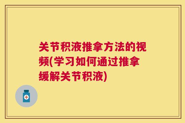 关节积液推拿方法的视频(学习如何通过推拿缓解关节积液)