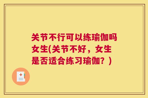 关节不行可以练瑜伽吗女生(关节不好，女生是否适合练习瑜伽？)