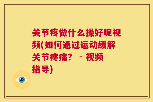 关节疼做什么操好呢视频(如何通过运动缓解关节疼痛? - 视频指导)