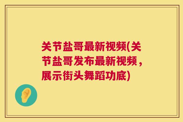 关节盐哥新视频(关节盐哥发布新视频,展示街头舞蹈功底) 关节盐哥新视频(关节盐哥发布新视频,展示街头舞蹈功底)