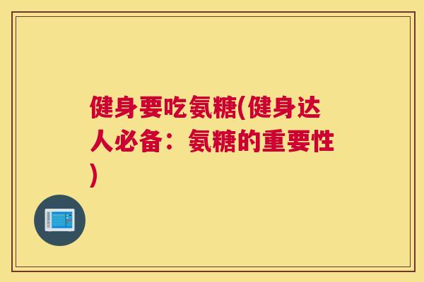 健身要吃氨糖(健身达人必备:氨糖的重要性) 健身要吃氨糖(健身达人必备:氨糖的重要性)