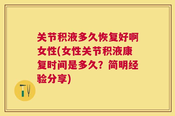 关节积液多久恢复好啊女性(女性关节积液康复时间是多久？简明经验分享)
