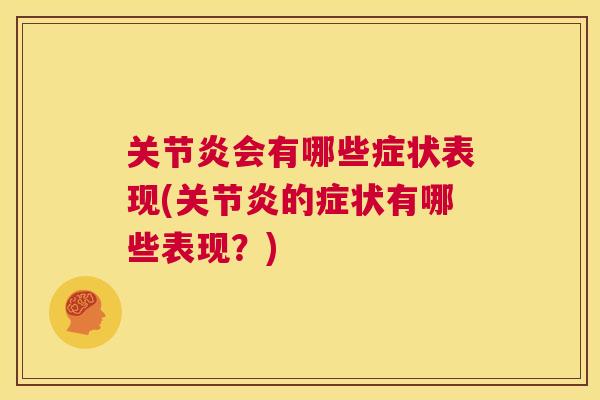 关节炎会有哪些症状表现(关节炎的症状有哪些表现?)