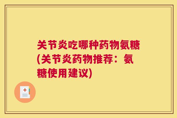 关节炎吃哪种药物氨糖(关节炎药物推荐:氨糖使用建议)