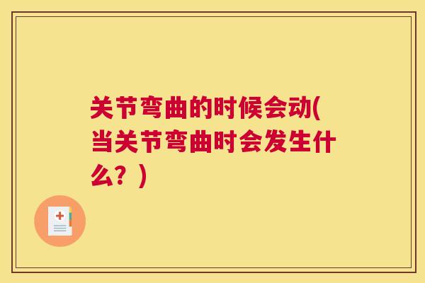 关节弯曲的时候会动(当关节弯曲时会发生什么?) 关节弯曲的时候会动(当关节弯曲时会发生什么?)