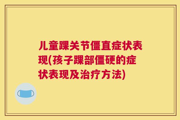 儿童踝关节僵直症状表现(孩子踝部僵硬的症状表现及治疗方法)