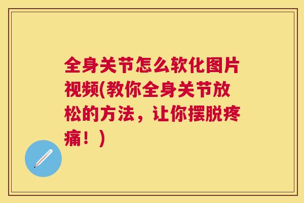 全身关节怎么软化图片视频(教你全身关节放松的方法，让你摆脱！)
