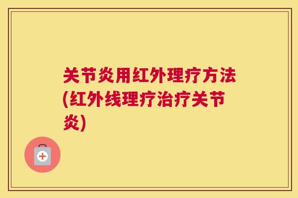 关节炎用红外理疗方法(红外线理疗治疗关节炎)