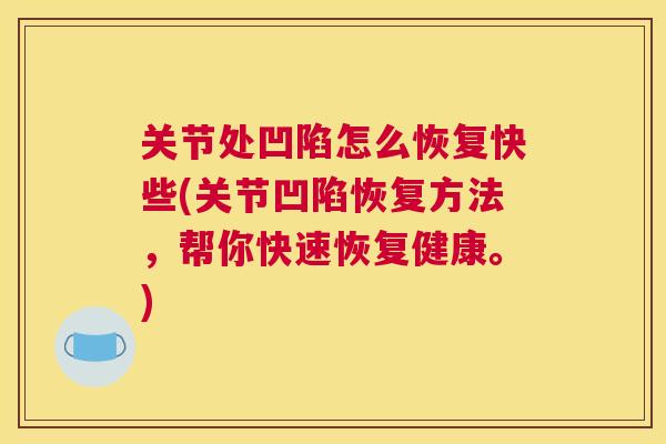 关节处凹陷怎么恢复快些(关节凹陷恢复方法，帮你快速恢复健康。)