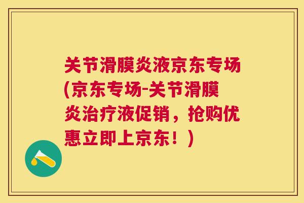 关节滑膜炎液京东专场(京东专场-关节滑膜炎治疗液促销,抢购优惠立即上京东!)