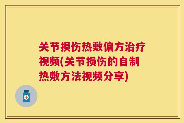 关节损伤热敷偏方治疗视频(关节损伤的自制热敷方法视频分享)
