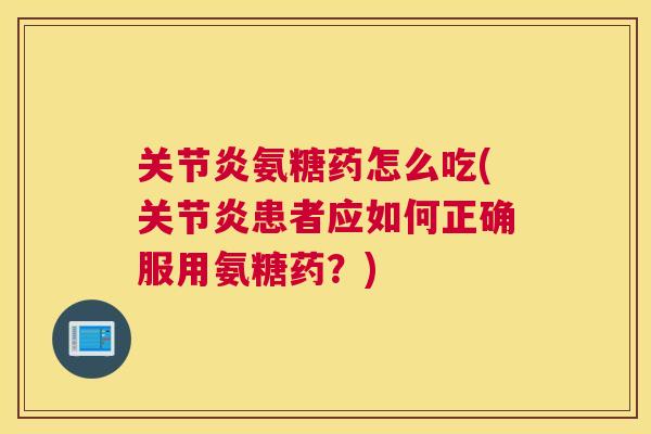 关节炎氨糖药怎么吃(关节炎患者应如何正确服用氨糖药?)
