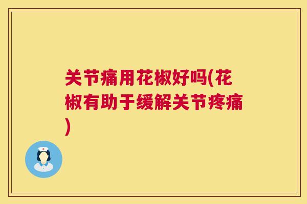 关节痛用花椒好吗(花椒有助于缓解关节) 关节痛用花椒好吗(花椒有助于缓解关节)