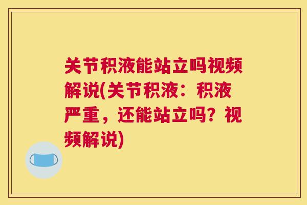 关节积液能站立吗视频解说(关节积液:积液严重,还能站立吗?视频解说)