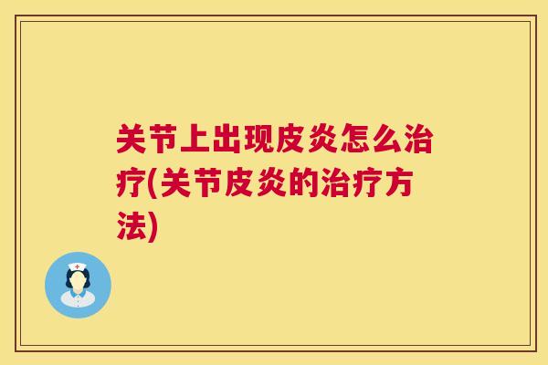 关节上出现皮炎怎么治疗(关节皮炎的治疗方法)