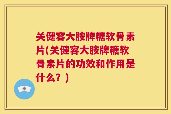 关健容大胺牌糖软骨素片(关健容大胺牌糖软骨素片的功效和作用是什么?) 关健容大胺牌糖软骨素片(关健容大胺牌糖软骨素片的功效和作用是什么?)