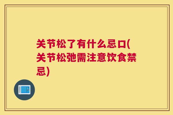 关节松了有什么忌口(关节松弛需注意饮食禁忌)