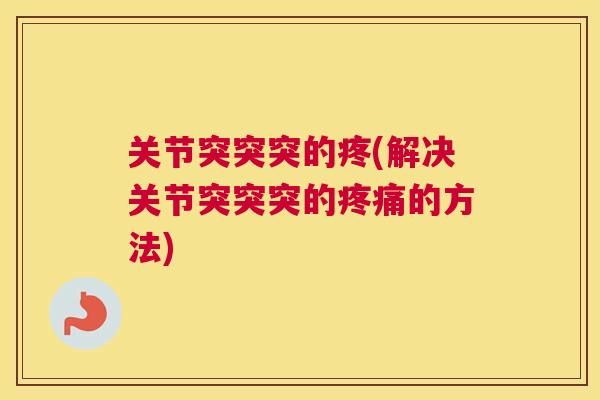 关节突突突的疼(解决关节突突突的的方法) 关节突突突的疼(解决关节突突突的的方法)