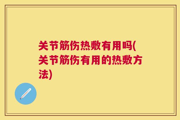 关节筋伤热敷有用吗(关节筋伤有用的热敷方法) 关节筋伤热敷有用吗(关节筋伤有用的热敷方法)