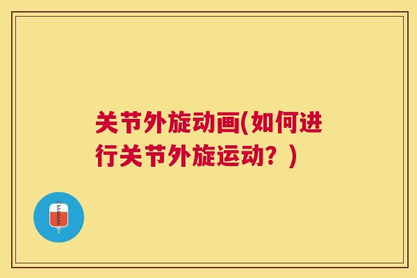 关节外旋动画(如何进行关节外旋运动?)