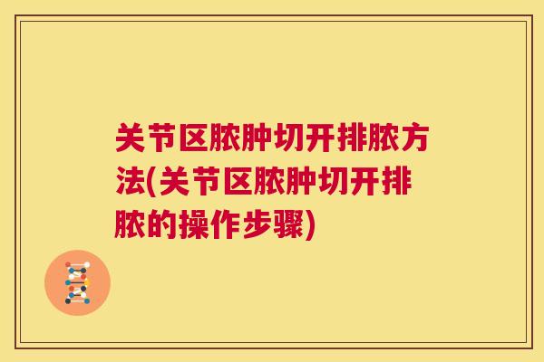 关节区脓肿切开排脓方法(关节区脓肿切开排脓的操作步骤)