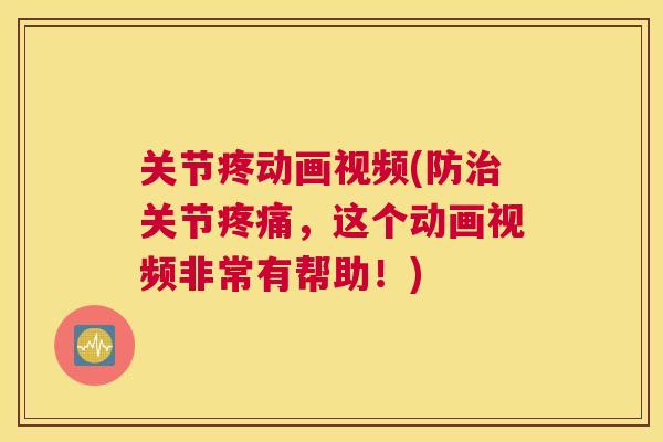 关节疼动画视频(防关节,这个动画视频非常有帮助!) 关节疼动画视频(防关节,这个动画视频非常有帮助!)