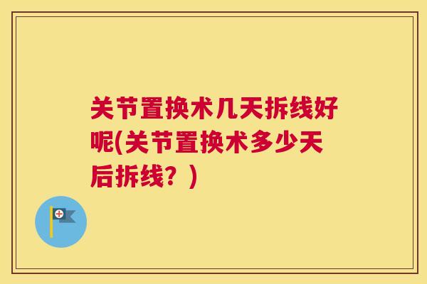 关节置换术几天拆线好呢(关节置换术多少天后拆线?)